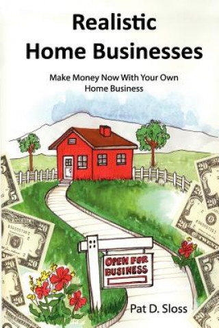 Kniha Realistic Home Businesses: Make Money Now With Your Own Home Business Pat D Sloss