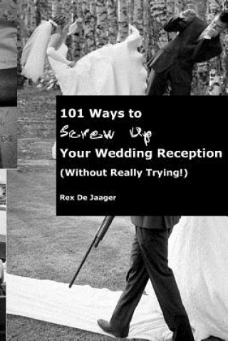 Kniha 101 Ways To Screw Up Your Wedding Reception (Without Really Trying): Screw Up Your Wedding Reception MR Rex Dejaager