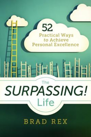 Книга The Surpassing! Life: 52 Practical Ways to Achieve Personal Excellence Brad Rex