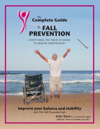 Книга The Complete Guide to Fall Prevention: 3-Part Guide to Improve Balance and Prevent Falls MS Kelly Jo Ward