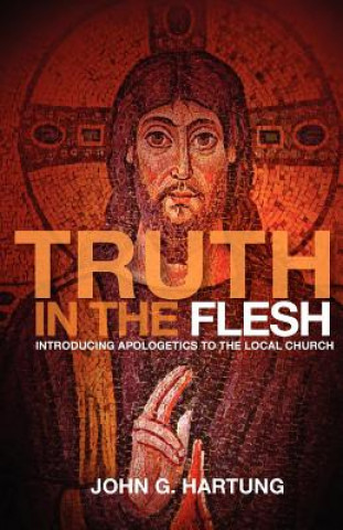 Carte Truth in the Flesh: Introducing Apologetics to the Local Church John G Hartung