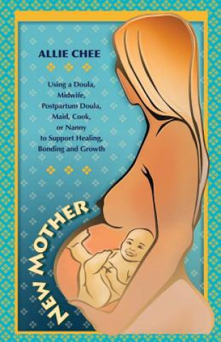 Book New Mother: Using a Doula, Midwife, Postpartum Doula, Maid, Cook, or Nanny to Support Healing, Bonding, and Growth Allie Chee