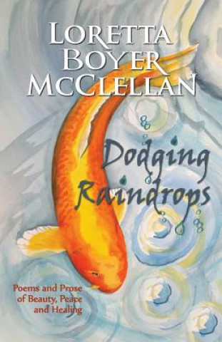 Kniha Dodging Raindrops: Poems and Prose of Beauty, Peace and Healing Loretta Boyer McClellan