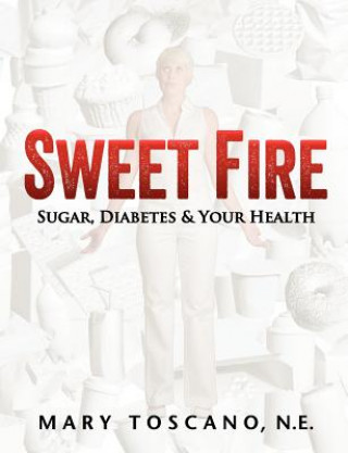 Könyv Sweet Fire: Sugar, Diabetes & Your Health Mary Toscano