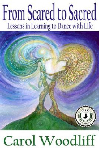 Kniha From Scared to Sacred: Lessons in Learning to Dance with Life Carol Woodliff