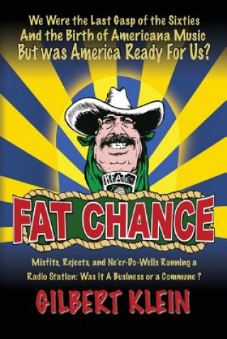 Könyv Fat Chance: We Were the Last Gasp of the Sixties and the Birth of Americana Music But Was America Ready for Us? Gilbert Klein