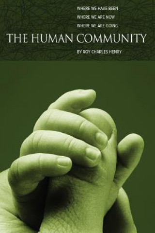 Carte The Human Community: Where We Have Been, Where We Are Now and Where We Are Going Roy Charles Henry