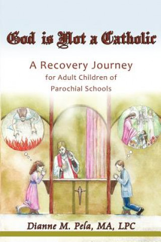 Könyv God Is Not a Catholic: A Recovery Journey for Adult Children of Parochial Schools Dianne M Pela