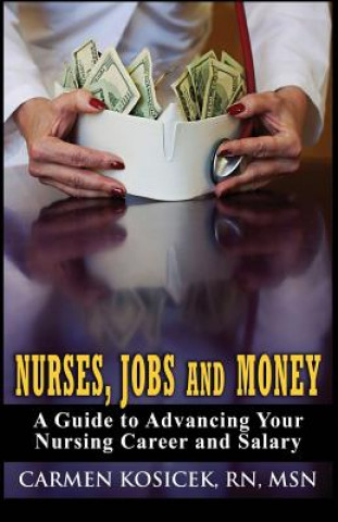 Książka Nurses, Jobs and Money: -- A Guide to Advancing Your Nursing Career and Salary Carmen Kosicek Rn Msn