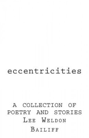 Könyv Eccentricities: A Collection of Poetry and Stories Lee Weldon Bailiff