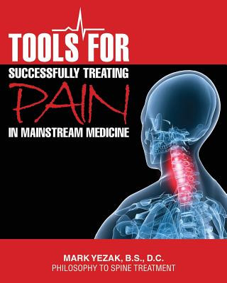 Книга Tools For Successfully Treating Pain in Mainstream Medicine: Philosophy to Spine Treatment DC Dr Mark Yezak Bs