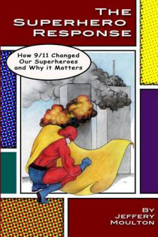 Kniha The Superhero Response: How 9/11 Changed Our Superheroes and Why It Matters Jeffery Moulton