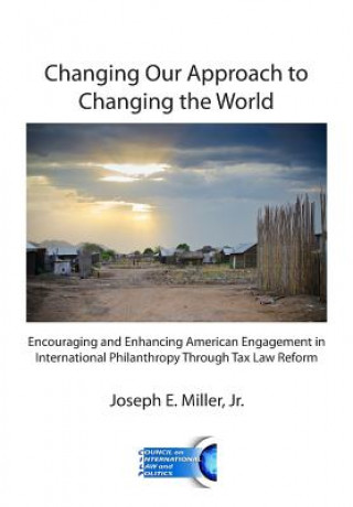 Carte Changing Our Approach to Changing the World: Encouraging and Enhancing American Engagement in International Philanthropy Through Tax Law Reform Joseph E Miller Jr
