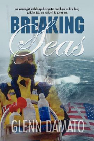 Carte Breaking Seas: An overweight, middle-aged computer nerd buys his first boat, quits his job, and sails off to adventure Glenn Damato