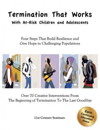Book Termination That Works With At-Risk Children and Adolescents: Four Steps That Build Resilience and Give Hope to Challenging Populations 21st Century Seminars Inc
