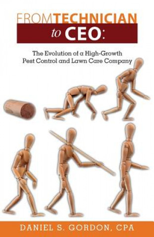 Kniha From Technician to CEO: The Evolution of a High-Growth Pest Control and Lawn Care Company By Daniel S Gordon Cpa