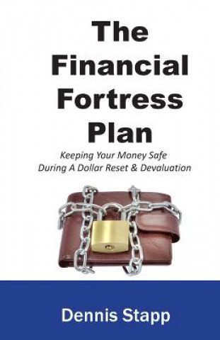 Libro The Financial Fortress Plan: Keeping Your Money Safe During A Dollar Reset & Devaluation MR Dennis Stapp