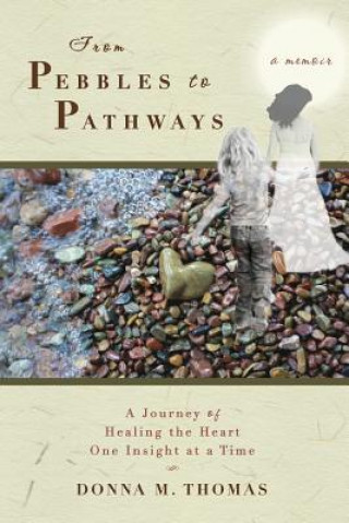 Buch From Pebbles to Pathways: A Journey of Healing the Heart One Insight at a Time Donna M Thomas