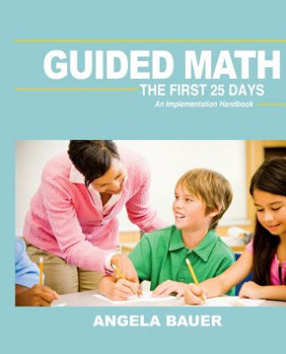 Carte Guided Math: The First 25 Days: An Implementation Handbook Mrs Angela Bauer