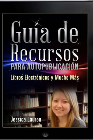 Könyv Guía de Recursos para Autopublicación: Libros Electrónicos y Mucho Más Jessica Lauren