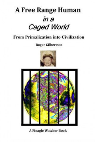 Kniha A Free-Range Human in a Caged World: From Primalization Into Civilization Roger Gilbertson