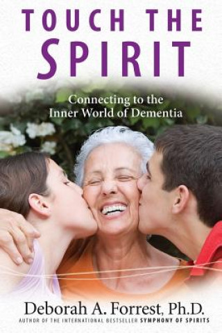 Kniha Touch the Spirit: Connecting to the Inner World of Dementia Deborah A Forrest Ph D