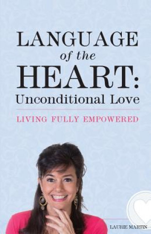 Carte Language of the Heart: Unconditional Love: Living Fully Empowered Laurie Martin