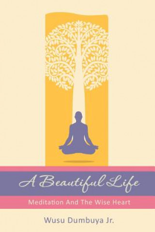 Carte A Beautiful Life: Meditation And The Wise Heart Wusu Dumbuya Jr