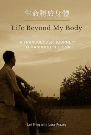 Könyv Life Beyond My Body: A Transgender Journey to Manhood in China Lei Ming