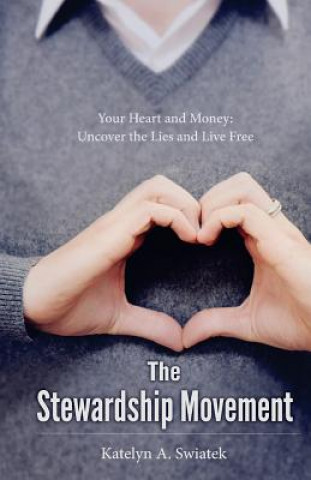 Carte The Stewardship Movement: Your Heart and Money: Uncover the Lies and Live Free Katelyn a Swiatek