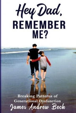 Book Hey Dad, Remember Me?: Breaking Patterns of Generational Dysfunction James Andrew Beck