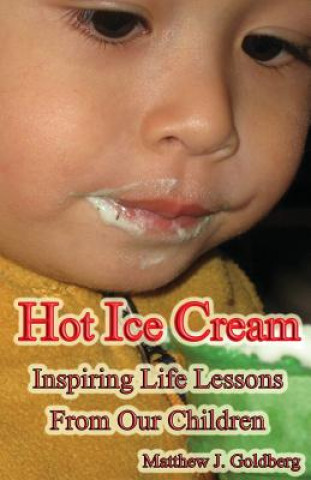 Kniha Hot Ice Cream: Inspiring Life Lessons from Our Children Matthew J Goldberg