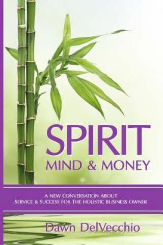 Kniha Spirit, Mind and Money: A New Conversation About Service and Success for Holistic Business Owners Dawn Delvecchio