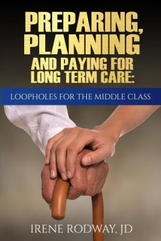 Carte Preparing, Planning and Paying for Long Term Care: Loopholes for the Middle Class Irene Rodway