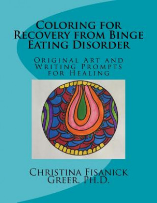 Könyv Coloring for Recovery from Bing Eating Disorder: Original Art and Writing Prompts for Healing Christina Fisanick Greer Phd