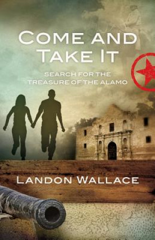 Könyv Come and Take It: Search for the Treasure of the Alamo Landon Wallace