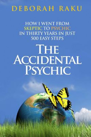 Könyv The Accidental Psychic: How I Went from Skeptic to Psychic in Thirty Years in Just 500 Easy Steps Deborah Raku