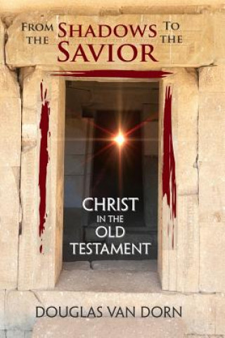 Knjiga From the Shadows to the Savior: Christ in the Old Testament Douglas Van Dorn