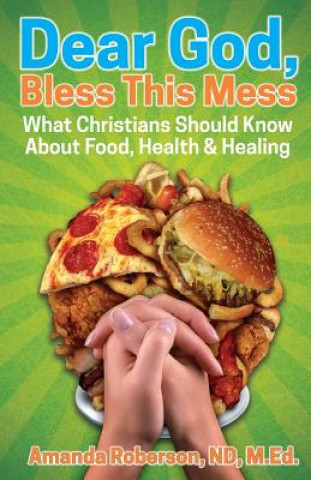 Könyv Dear God, Bless This Mess: What Christians Should Know About Food, Health & Healing Dr Amanda Roberson