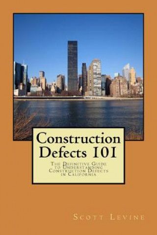 Kniha Construction Defects 101: The Definitive Guide to Understanding Construction Defects in California Scott D Levine