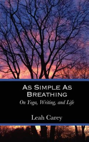 Carte As Simple As Breathing: On Yoga, Writing, and Life Leah Carey