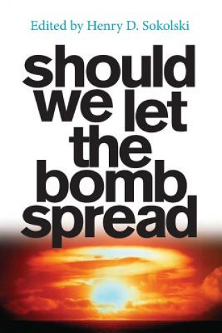 Carte Should We Let the Bomb Spread Henry D Sokolski