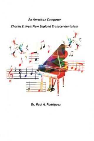 Livre An American Composer Charles E. Ives: New England Transcendentalism Dr Paul a Rodriguez