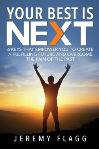 Könyv Your Best Is Next: 6 Keys That Empower You To Create A Fulfilling Future And Overcome The Pain Of The Past Jeremy Flagg