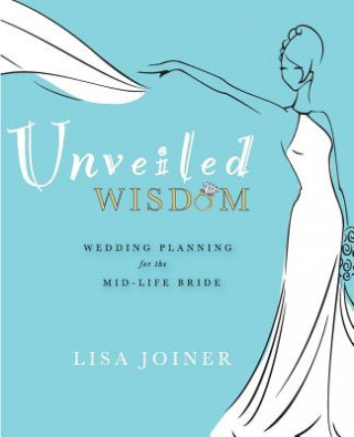 Kniha Unveiled Wisdom: Wedding Planning for the Mid-Life Bride Lisa Joiner