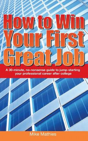 Könyv How to Win Your First Great Job: A 30-minute non-nonsense guide to jump-starting your professional career after college Mike W Mathies