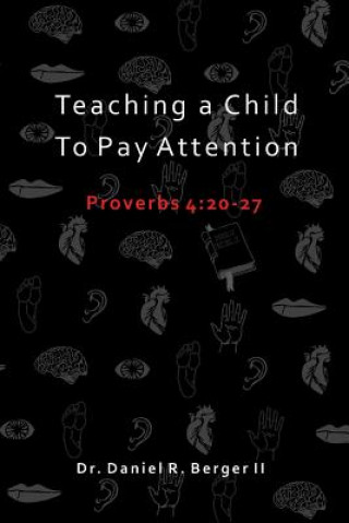 Kniha Teaching A Child to Pay Attention: Proverbs 4:20-27 Dr Daniel R Berger II