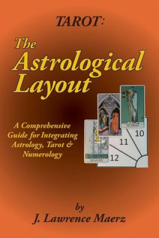 Könyv Tarot: The Astrological Layout: A Comprehensive Guide for Integrating Astrology, Tarot & Numerology J Lawrence Maerz