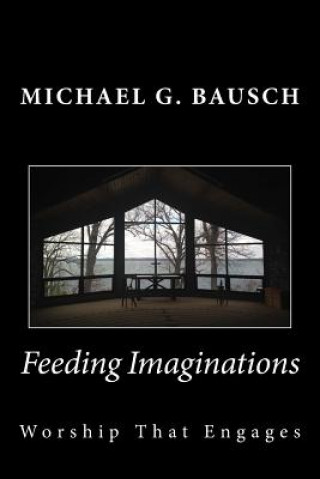 Kniha Feeding Imaginations: Worship That Engages Michael G Bausch