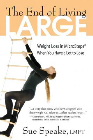 Carte The End of Living Large: Weight Loss in MicroSteps(R) When You Have a Lot to Lose Sue Speake Lmft